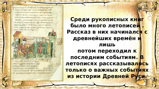 Среди рукописных книг было много летописей . Рассказ в них начинался с древнейших времён и лишь потом переходил к последним событиям. В летописях рассказывалось только о важных событиях из истории Древней Руси. 
