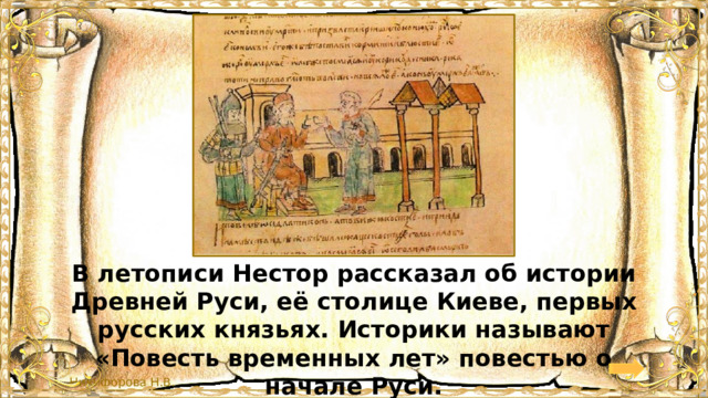 В летописи Нестор рассказал об истории Древней Руси, её столице Киеве, первых русских князьях. Историки называют «Повесть временных лет» повестью о начале Руси. 
