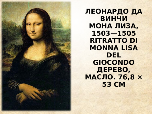 ЛЕОНАРДО ДА ВИНЧИ  МОНА ЛИЗА, 1503—1505  RITRATTO DI MONNA LISA DEL GIOCONDO  ДЕРЕВО, МАСЛО. 76,8 × 53 СМ 