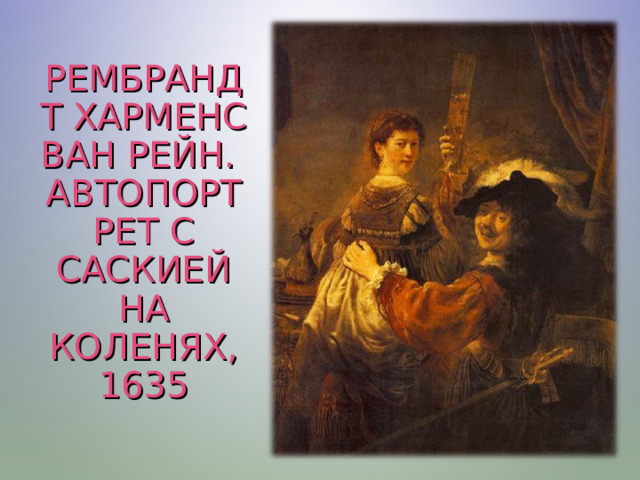 РЕМБРАНДТ ХАРМЕНС ВАН РЕЙН.  АВТОПОРТРЕТ С САСКИЕЙ НА КОЛЕНЯХ, 1635 