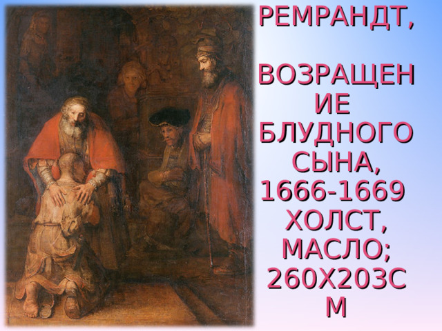 РЕМРАНДТ,  ВОЗРАЩЕНИЕ БЛУДНОГО СЫНА,  1666-1669  ХОЛСТ, МАСЛО; 260Х203СМ 