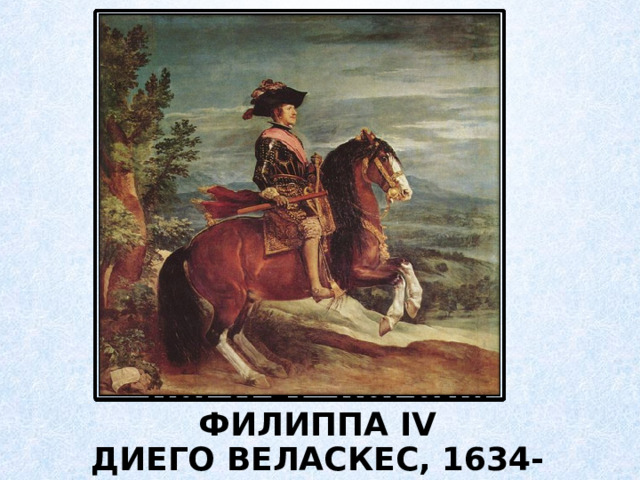  ПОРТРЕТ КОРОЛЯ ФИЛИППА IV  ДИЕГО ВЕЛАСКЕС, 1634-1635 