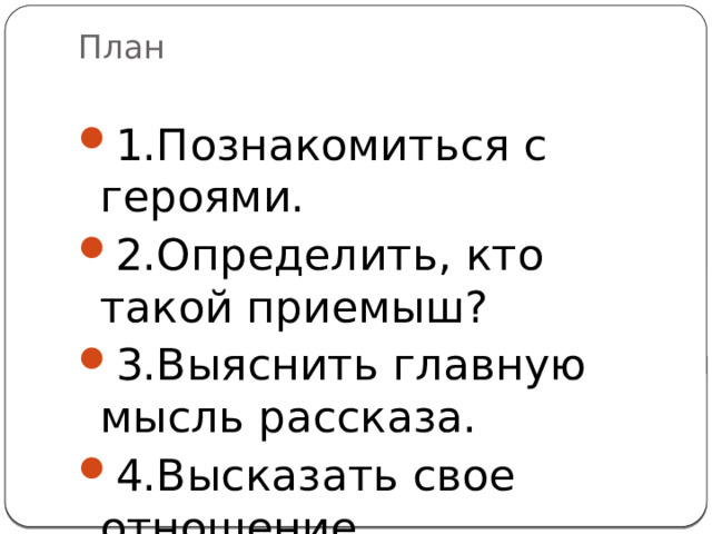 План   1.Познакомиться с героями. 2.Определить, кто такой приемыш? 3.Выяснить главную мысль рассказа. 4.Высказать свое отношение. 