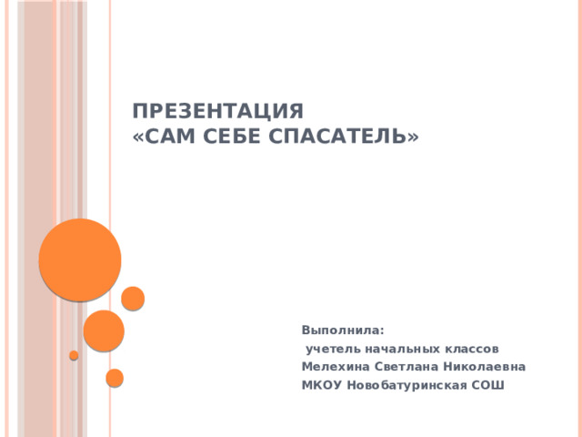 Презентация  «Сам себе спасатель»      Выполнила:  учетель начальных классов Мелехина Светлана Николаевна МКОУ Новобатуринская СОШ 
