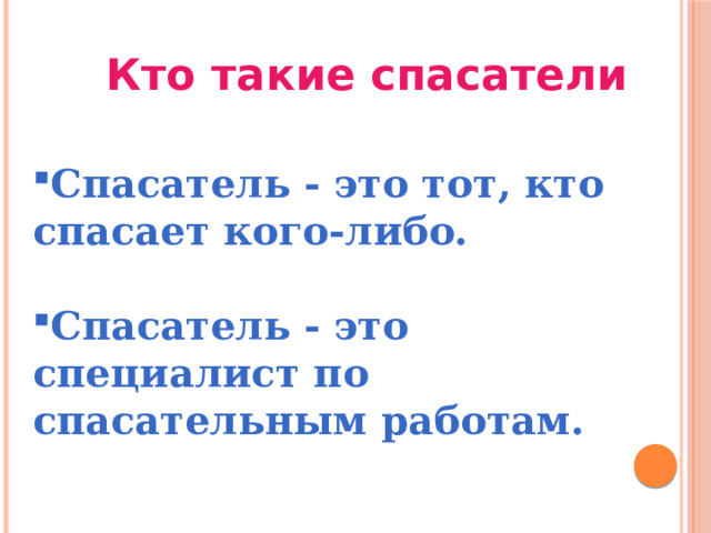 Кто такие спасатели Спасатель - это тот, кто спасает кого-либо.  Спасатель - это специалист по спасательным работам. 