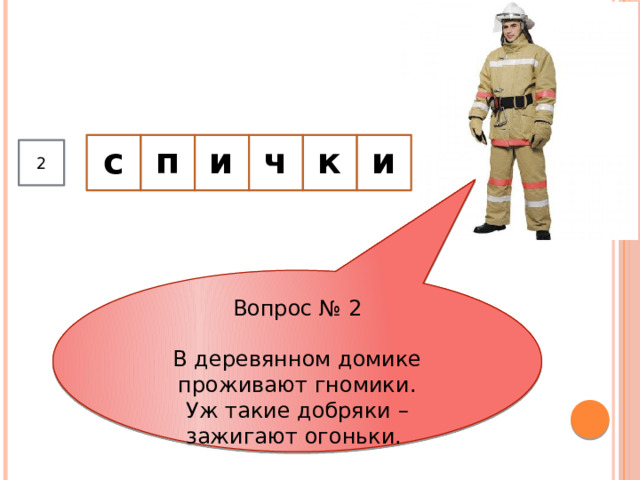  к ч и п с      и 2 Вопрос № 2 В деревянном домике проживают гномики.  Уж такие добряки – зажигают огоньки.  