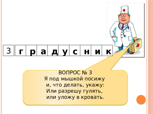  и н с у д а р г   3         к ВОПРОС № 3 Я под мышкой посижу   и, что делать, укажу:  Или разрешу гулять,   или уложу в кровать.   