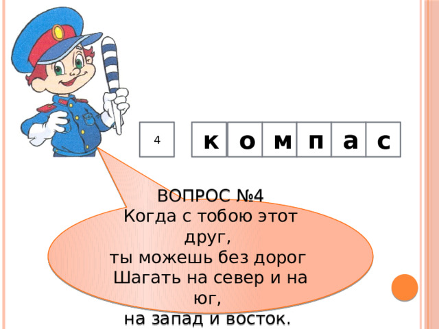 4       к о м п а с ВОПРОС №4 Когда с тобою этот друг,   ты можешь без дорог   Шагать на север и на юг,   на запад и восток.  