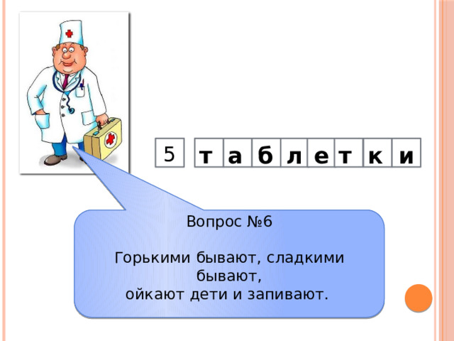  к т е л б а т   5      и Вопрос №6 Горькими бывают, сладкими бывают,  ойкают дети и запивают.     