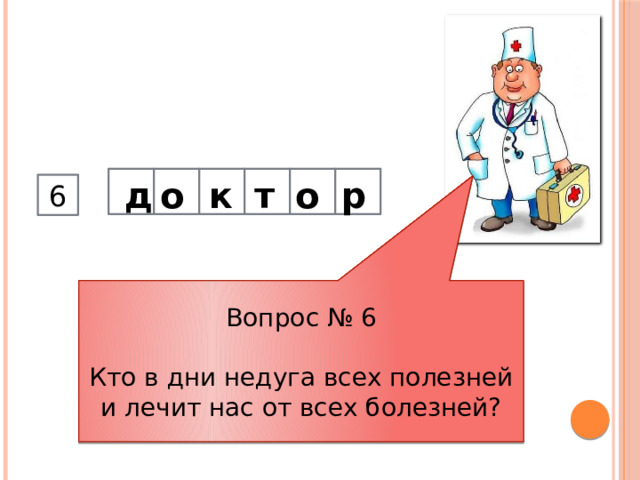 о р о т к д       6 Вопрос № 6 Кто в дни недуга всех полезней и лечит нас от всех болезней? 