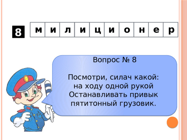 р  е н о и ц и л и м          8 Вопрос № 8 Посмотри, силач какой:   на ходу одной рукой   Останавливать привык   пятитонный грузовик.    