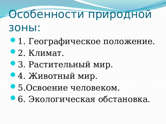 Особенности природной зоны: 1. Географическое положение. 2. Климат. 3. Растительный мир. 4. Животный мир. 5.Освоение человеком. 6. Экологическая обстановка. 