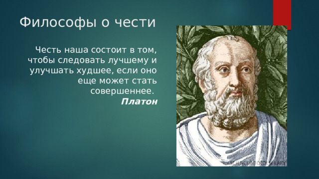 Философы о чести  Честь наша состоит в том, чтобы следовать лучшему и улучшать худшее, если оно еще может стать совершеннее.  Платон 