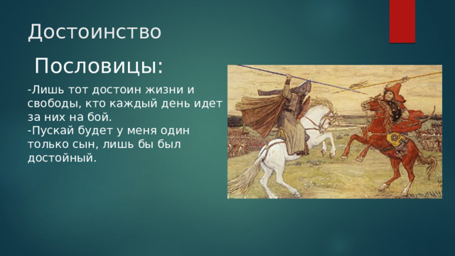 Достоинство  Пословицы: -Лишь тот достоин жизни и свободы, кто каждый день идет за них на бой.  -Пускай будет у меня один только сын, лишь бы был достойный.   