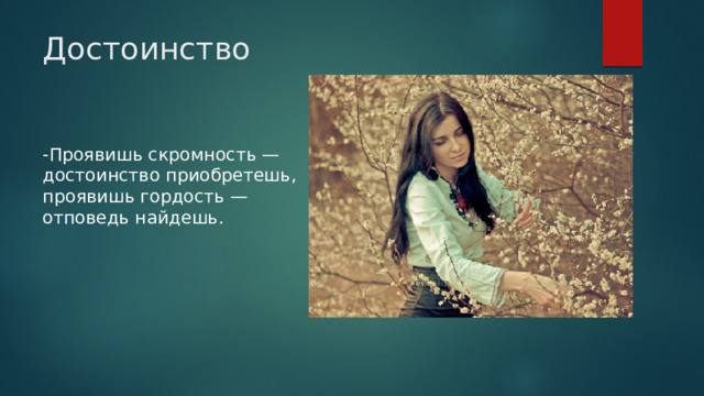 Достоинство -Проявишь скромность — достоинство приобретешь, проявишь гордость — отповедь найдешь.   