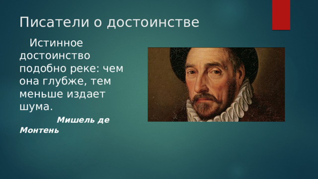 Писатели о достоинстве  Истинное достоинство подобно реке: чем она глубже, тем меньше издает шума.   Мишель де Монтень  
