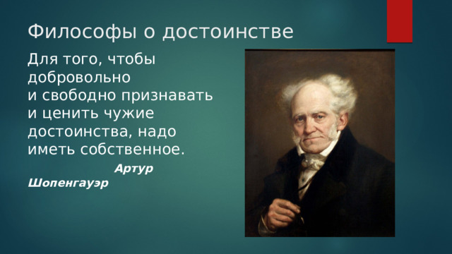 Философы о достоинстве Для того, чтобы добровольно и свободно признавать и ценить чужие достоинства, надо иметь собственное.   Артур Шопенгауэр 