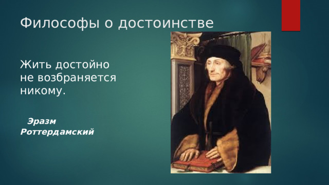 Философы о достоинстве Жить достойно не возбраняется никому.    Эразм Роттердамский 