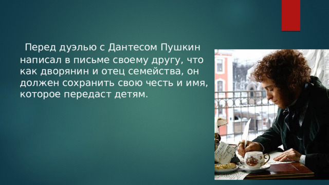 Перед дуэлью с Дантесом Пушкин написал в письме своему другу, что как дворянин и отец семейства, он должен сохранить свою честь и имя, которое передаст детям. 