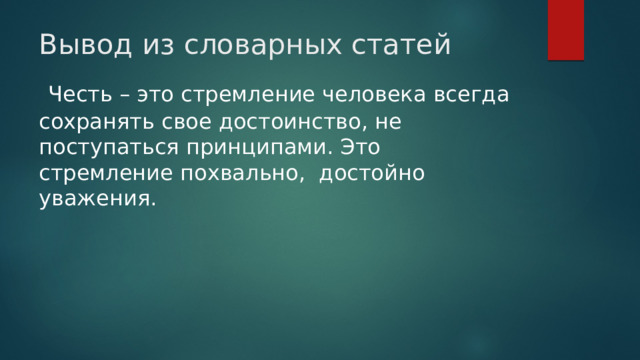 Вывод из словарных статей  Честь – это стремление человека всегда сохранять свое достоинство, не поступаться принципами. Это стремление похвально, достойно уважения. 