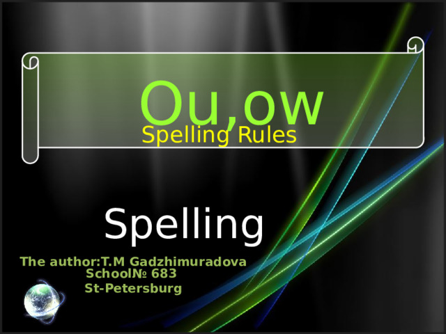 School№ 683 St-Petersburg Ou,ow Spelling Rules Spelling The author:T.M Gadzhimuradova 