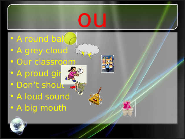 ou A round ball A grey cloud Our classroom A proud girl Don’t shout A loud sound A big mouth 