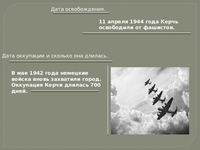Дата освобождения. 11 апреля 1944 года Керчь освободили от фашистов. Дата оккупации и сколько она длилась. В мае 1942 года немецкие войска вновь захватили город. Оккупация Керчи длилась 700 дней. 