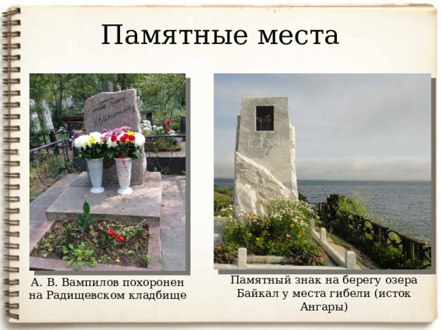 Памятные места Памятный знак на берегу озера Байкал у места гибели (исток Ангары) А. В. Вампилов похоронен на Радищевском кладбище 