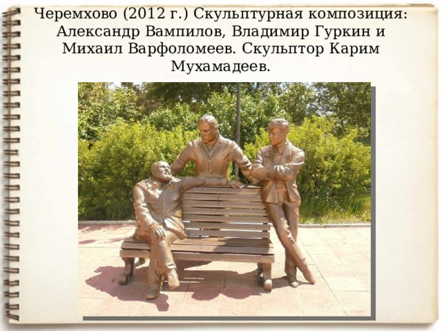 Черемхово (2012 г.) Скульптурная композиция: Александр Вампилов, Владимир Гуркин и Михаил Варфоломеев. Скульптор Карим Мухамадеев.   
