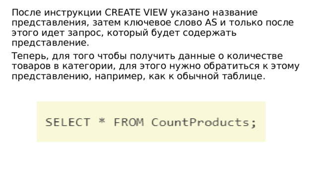 После инструкции CREATE VIEW указано название представления, затем ключевое слово AS и только после этого идет запрос, который будет содержать представление. Теперь, для того чтобы получить данные о количестве товаров в категории, для этого нужно обратиться к этому представлению, например, как к обычной таблице. 
