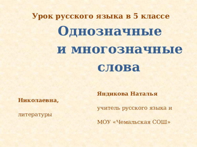  Урок русского языка в 5 классе  Однозначные  и многозначные  слова  Яндикова Наталья Николаевна,  учитель русского языка и литературы  МОУ «Чемальская СОШ» 