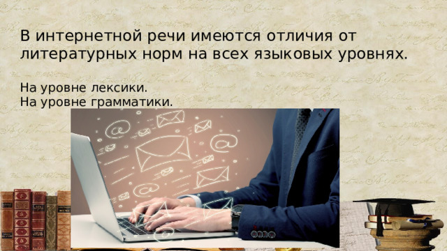 В интернетной речи имеются отличия от литературных норм на всех языковых уровнях.   На уровне лексики.  На уровне грамматики. 