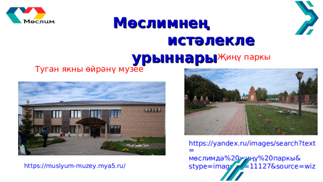  Мөслимнең  истәлекле урыннары Җиңү паркы Туган якны өйрәнү музее https://yandex.ru/images/search?text= мөслимдә%20җиңү%20паркы& stype=image&lr=11127&source=wiz https://muslyum-muzey.mya5.ru/ 