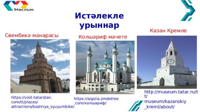 Истәлекле урыннар Казан Кремле Сөембикә манарасы Колшәриф мәчете http://museum.tatar.ru/tt/ museum/kazanskiy _kreml/about/ https://visit-tatarstan. com/tt/places/ attractions/bashnya_syuyumbike/ https://aigizia.jimdofree .com/ колшәриф/ 
