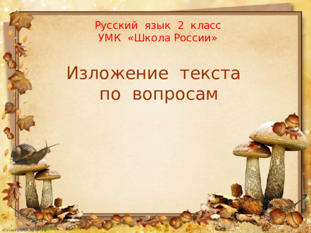 Русский язык 2 класс  УМК «Школа России» Изложение текста  по вопросам 