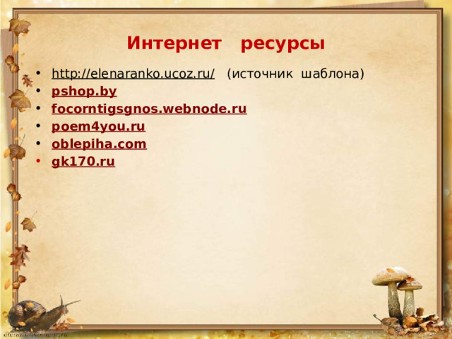 Интернет ресурсы http://elenaranko.ucoz.ru/ (источник шаблона) pshop.by focorntigsgnos.webnode.ru poem4you.ru oblepiha.com gk170.ru    