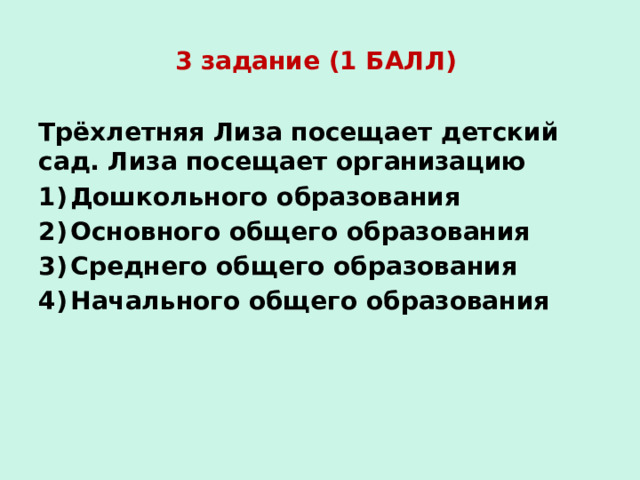 3 задание (1 БАЛЛ) Трёхлетняя Лиза посещает детский сад. Лиза посещает организацию Дошкольного образования Основного общего образования Среднего общего образования Начального общего образования 