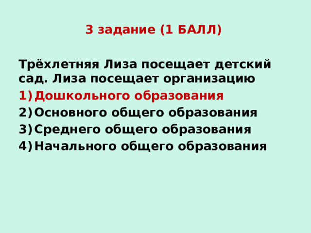 3 задание (1 БАЛЛ) Трёхлетняя Лиза посещает детский сад. Лиза посещает организацию Дошкольного образования Основного общего образования Среднего общего образования Начального общего образования 