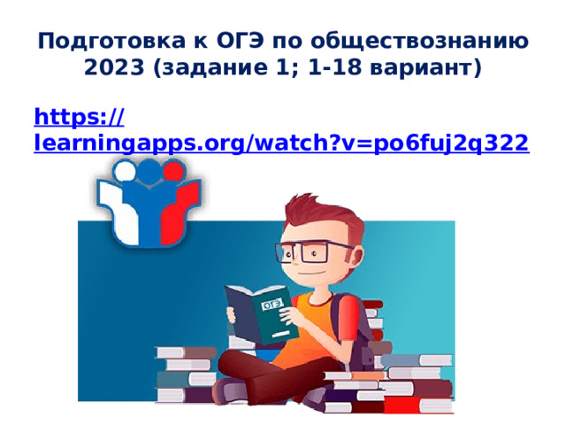 Подготовка к ОГЭ по обществознанию 2023 (задание 1; 1-18 вариант) https:// learningapps.org/watch?v=po6fuj2q322  