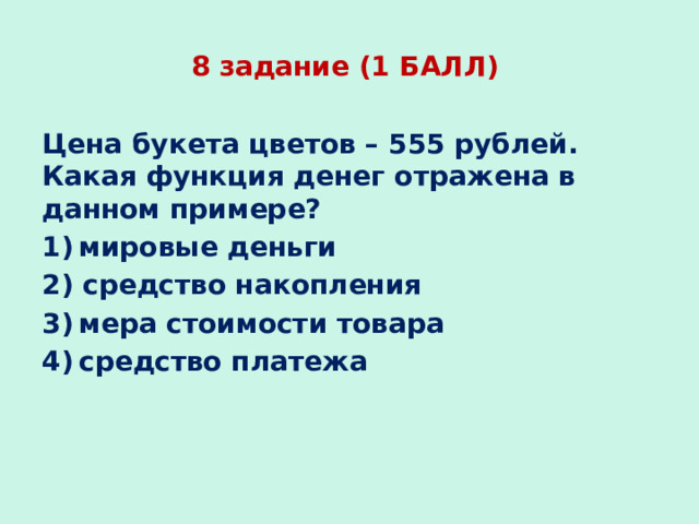 8 задание (1 БАЛЛ) Цена букета цветов – 555 рублей. Какая функция денег отражена в данном примере? 1) мировые деньги 2) средство накопления 3) мера стоимости товара 4) средство платежа 