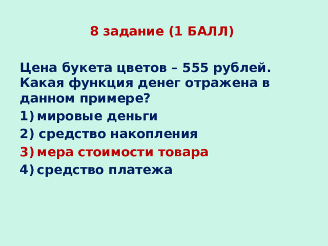 8 задание (1 БАЛЛ) Цена букета цветов – 555 рублей. Какая функция денег отражена в данном примере? 1) мировые деньги 2) средство накопления 3) мера стоимости товара 4) средство платежа 