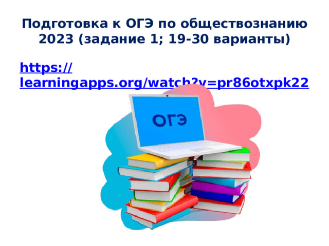 Подготовка к ОГЭ по обществознанию 2023 (задание 1; 19-30 варианты) https:// learningapps.org/watch?v=pr86otxpk22  