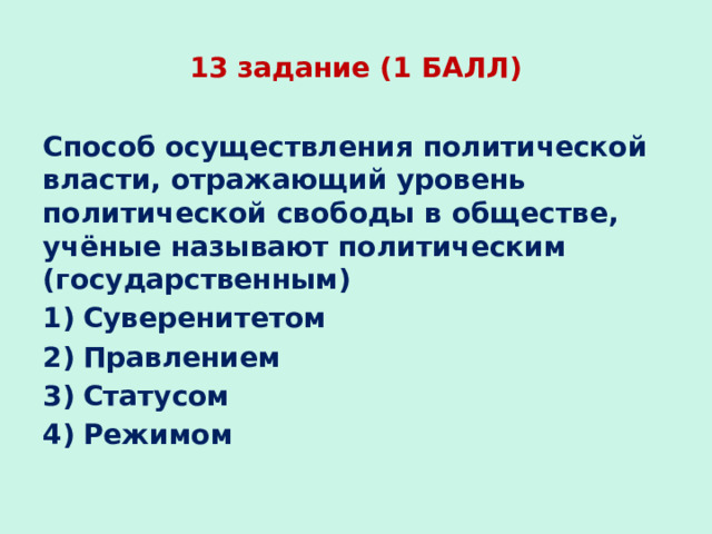 13 задание (1 БАЛЛ) Способ осуществления политической власти, отражающий уровень политической свободы в обществе, учёные называют политическим (государственным) Суверенитетом Правлением Статусом Режимом 