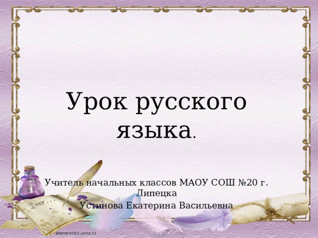 Урок русского языка . Учитель начальных классов МАОУ СОШ №20 г. Липецка Устинова Екатерина Васильевна 