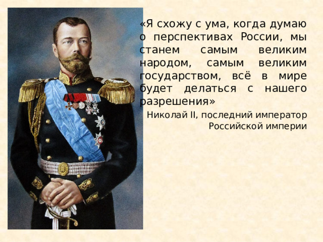 «Я схожу с ума, когда думаю о перспективах России, мы станем самым великим народом, самым великим государством, всё в мире будет делаться с нашего разрешения»  Николай II, последний император Российской империи 