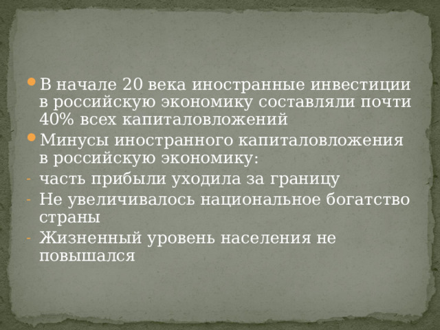 В начале 20 века иностранные инвестиции в российскую экономику составляли почти 40% всех капиталовложений Минусы иностранного капиталовложения в российскую экономику: часть прибыли уходила за границу Не увеличивалось национальное богатство страны Жизненный уровень населения не повышался 