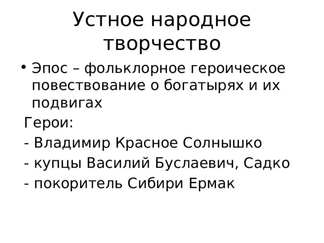 Устное народное творчество Эпос – фольклорное героическое повествование о богатырях и их подвигах  Герои:  - Владимир Красное Солнышко  - купцы Василий Буслаевич, Садко  - покоритель Сибири Ермак 