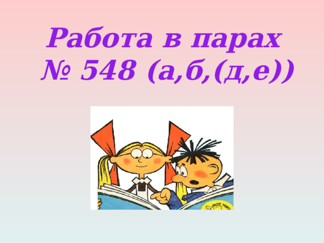 Работа в парах  № 548 (а,б,(д,е)) 