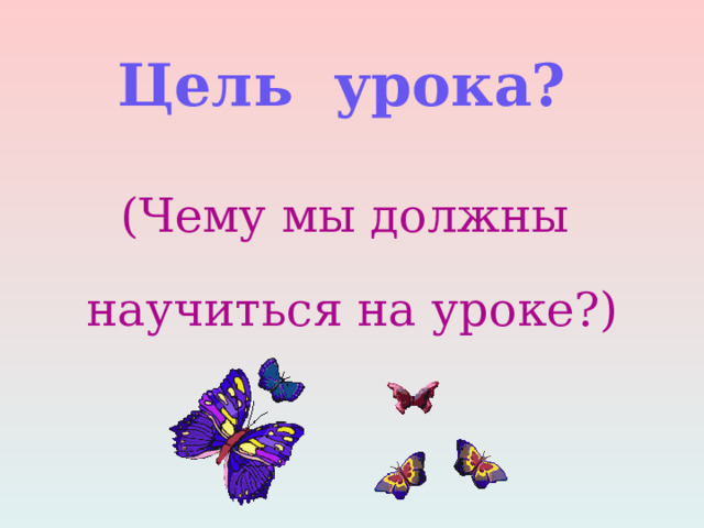 Цель урока? (Чему мы должны научиться на уроке?) 