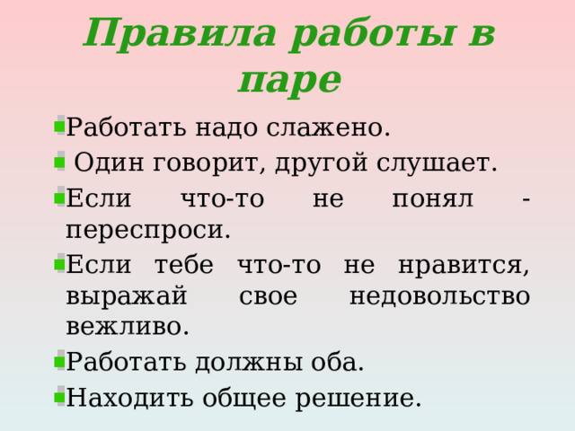 Правила работы в паре Работать надо слажено.  Один говорит, другой слушает. Если что-то не понял - переспроси. Если тебе что-то не нравится, выражай свое недовольство вежливо. Работать должны оба. Находить общее решение. 